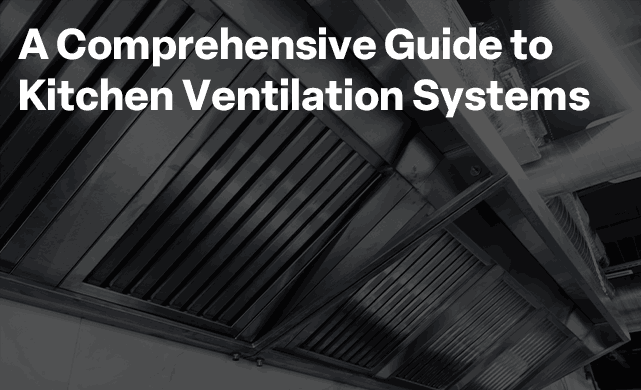 A Comprehensive Guide To Kitchen Ventilation Systems   082523 